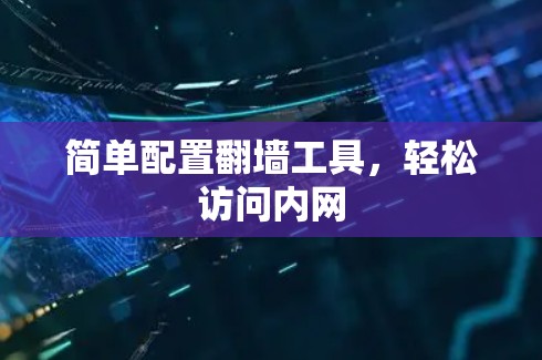 简单配置翻墙工具，轻松访问内网