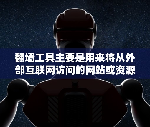 翻墙工具主要是用来将从外部互联网访问的网站或资源，访问到的网站可能来自外部服务器，需要通过翻墙工具将这些资源转移到内部服务器，以便获得正常的访问权限。以下是一些免费的翻墙工具，供您参考