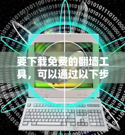 要下载免费的翻墙工具，可以通过以下步骤进行