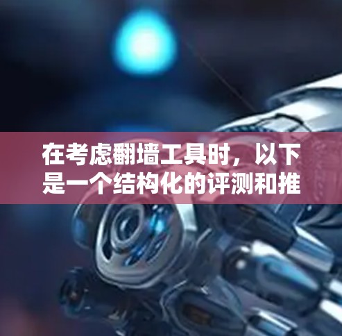 在考虑翻墙工具时，以下是一个结构化的评测和推荐