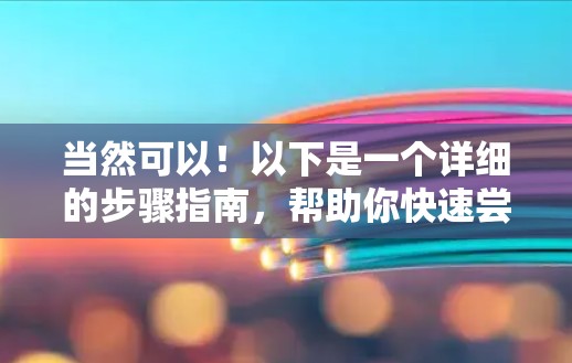 当然可以！以下是一个详细的步骤指南，帮助你快速尝试翻墙工具