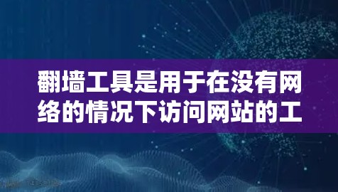 翻墙工具是用于在没有网络的情况下访问网站的工具，通常分为免费版和付费版。以下是关于免费翻墙工具的详细信息