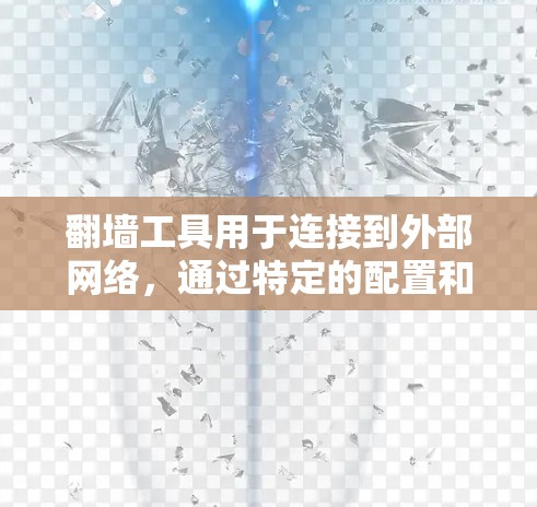 翻墙工具用于连接到外部网络，通过特定的配置和脚本进行快速连接测试。以下是详细的步骤指南