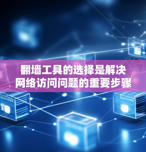 翻墙工具的选择是解决网络访问问题的重要步骤。以下是一个详细的步骤指南，帮助您选择和使用翻墙工具