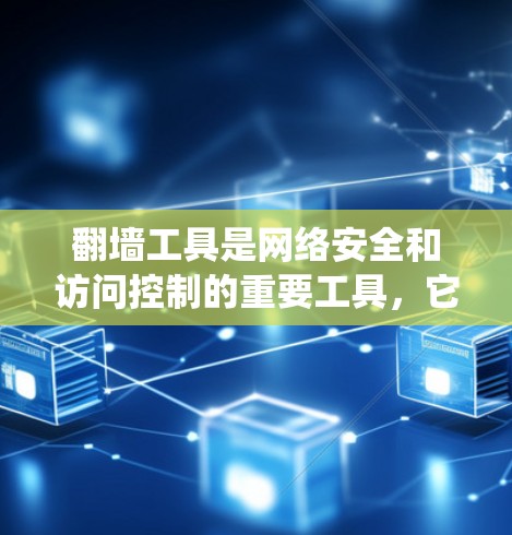翻墙工具是网络安全和访问控制的重要工具，它们能够绕过防火墙，提供安全的网络访问。以下是对翻墙工具体验的详细分析