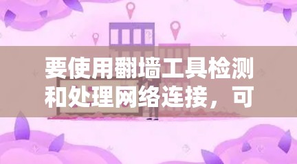 要使用翻墙工具检测和处理网络连接，可以按照以下步骤进行