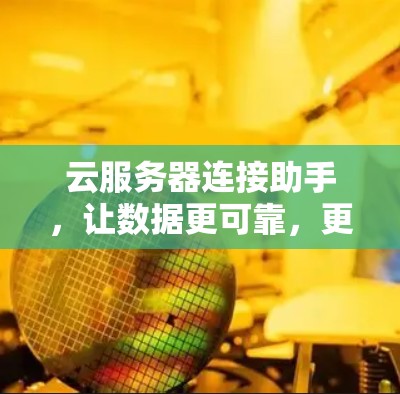云服务器连接助手，让数据更可靠，更智能