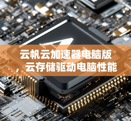 云帆云加速器电脑版，云存储驱动电脑性能