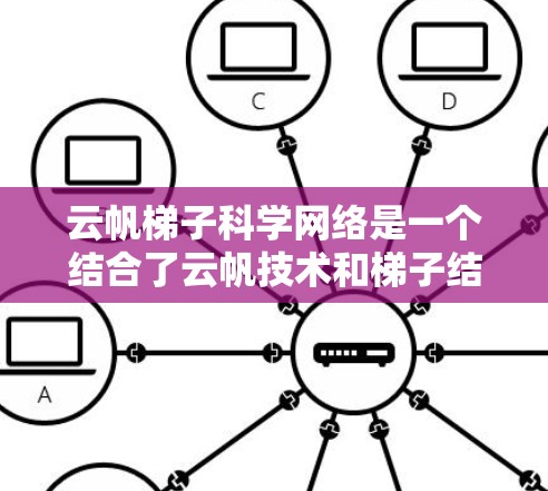 云帆梯子科学网络是一个结合了云帆技术和梯子结构的解决方案，旨在构建科学网络。以下是对其的详细分析
