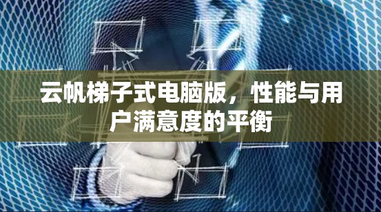 云帆梯子式电脑版，性能与用户满意度的平衡
