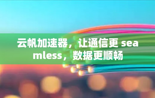 云帆加速器，让通信更 seamless，数据更顺畅