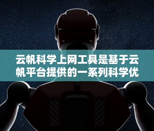 云帆科学上网工具是基于云帆平台提供的一系列科学优化工具，旨在通过数据分析和算法优化提升用户上网速度。以下是关于该工具的详细分析