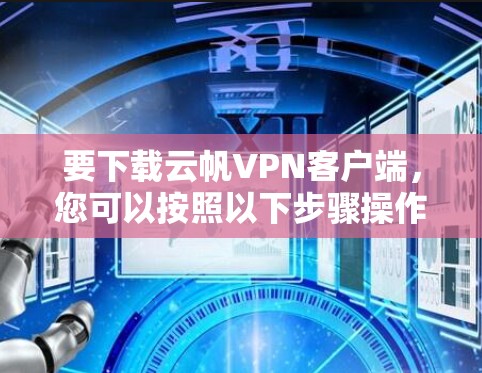 要下载云帆VPN客户端，您可以按照以下步骤操作