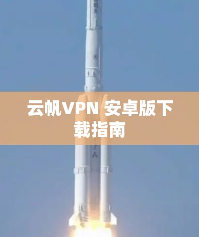 云帆VPN 安卓版下载指南