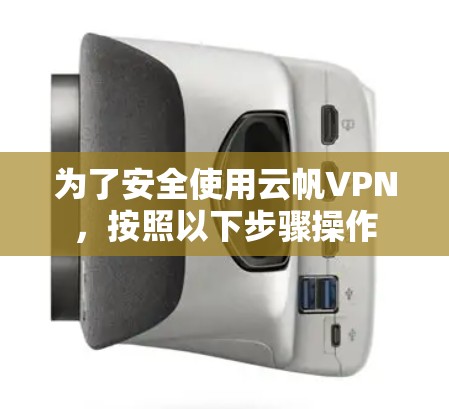 为了安全使用云帆VPN，按照以下步骤操作