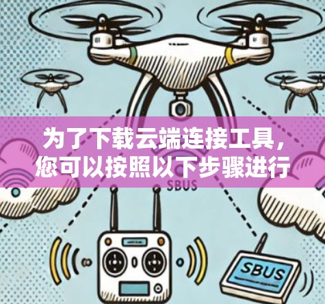 为了下载云端连接工具，您可以按照以下步骤进行选择和操作