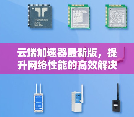 云端加速器最新版，提升网络性能的高效解决方案