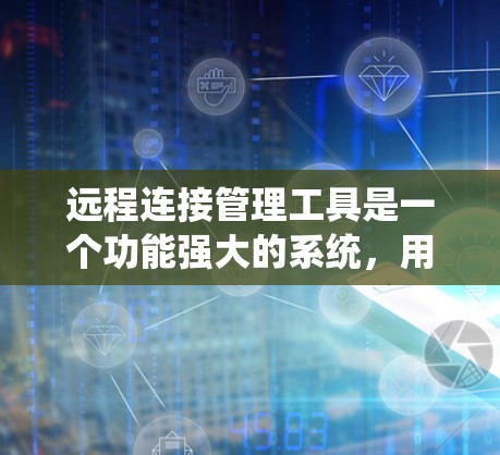 远程连接管理工具是一个功能强大的系统，用于管理远程访问的权限和安全设置。以下是对远程连接管理工具的详细说明