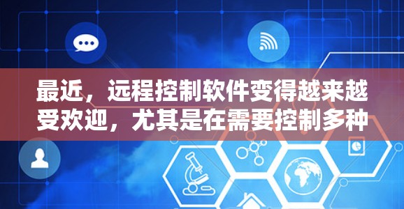 最近，远程控制软件变得越来越受欢迎，尤其是在需要控制多种设备或进行复杂操作时。以下是一些当前比较受欢迎的远程控制软件及其特点，供你参考