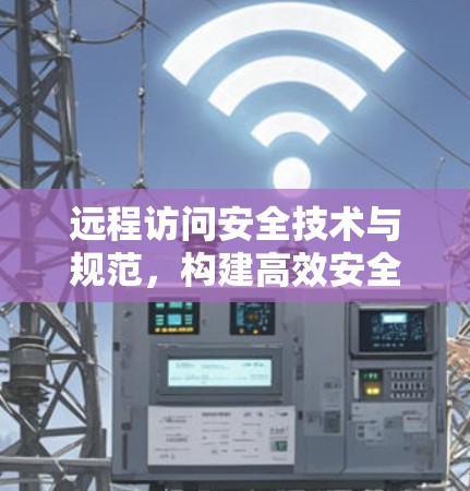 远程访问安全技术与规范，构建高效安全网络体系