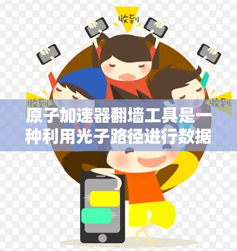 原子加速器翻墙工具是一种利用光子路径进行数据传输的技术，结合了原子物理和光通信的原理。以下是对这一技术的逐步解释和总结