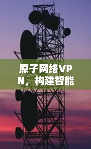 原子网络VPN，构建智能网络新范式