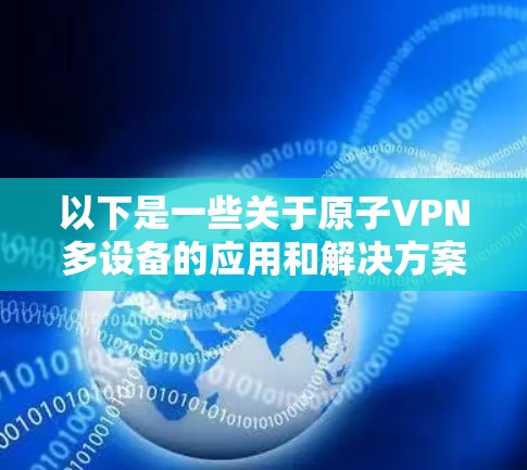 以下是一些关于原子VPN多设备的应用和解决方案
