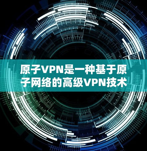 原子VPN是一种基于原子网络的高级VPN技术，旨在提升网络连接的延迟、安全性和稳定性。原子网络利用量子纠缠和超导体通信特性，能够实现超快速度和非截获的通信。以下是关于原子VPN延迟的一些关键信息