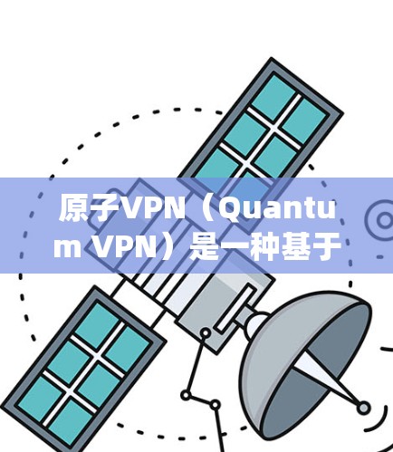 原子VPN（Quantum VPN）是一种基于量子物理原理的高速级VPN服务，理论上可以实现数据传输的速度远超过传统VPN。然而，由于量子物理的基础研究还不成熟，目前尚无实际应用的原子VPN技术