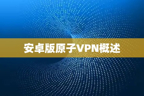 安卓版原子VPN概述