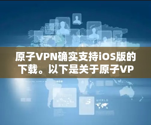 原子VPN确实支持iOS版的下载。以下是关于原子VPNiOS版的一些关键信息