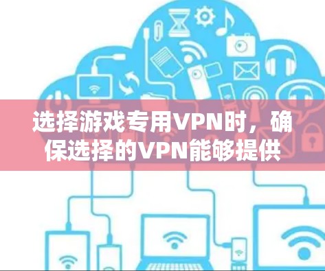 选择游戏专用VPN时，确保选择的VPN能够提供稳定且安全的连接环境。以下是一些推荐的免费和功能性的游戏专用VPN推荐