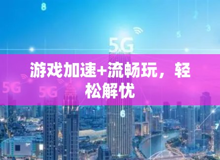游戏加速+流畅玩，轻松解忧