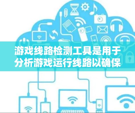 游戏线路检测工具是用于分析游戏运行线路以确保其流畅性和稳定性的一种技术。以下是对这些工具的详细总结