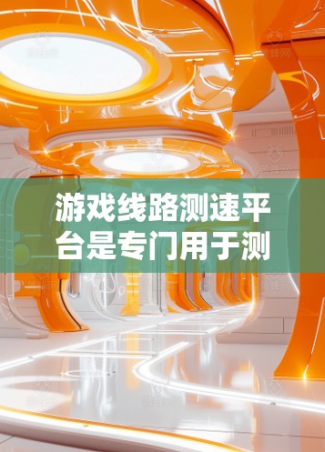 游戏线路测速平台是专门用于测试和评估游戏服务器网络性能的工具。以下是详细的步骤指南，帮助您使用该平台进行测试