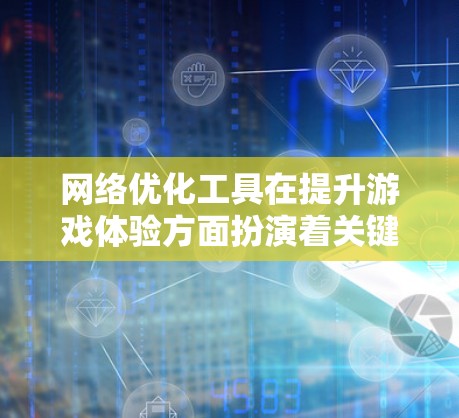 网络优化工具在提升游戏体验方面扮演着关键角色，通过优化网络连接、调整设置和减少延迟等手段，显著提升了游戏的流畅度和画质。以下是对这些工具的详细分析和使用指南