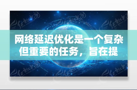 网络延迟优化是一个复杂但重要的任务，旨在提高网络性能，减少用户体验影响。以下是基于技术层面和物理层面的网络延迟优化方案的总结与思考