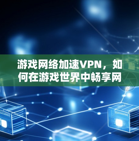 游戏网络加速VPN，如何在游戏世界中畅享网络