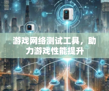 游戏网络测试工具，助力游戏性能提升