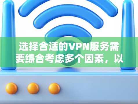 选择合适的VPN服务需要综合考虑多个因素，以下是一步步的建议