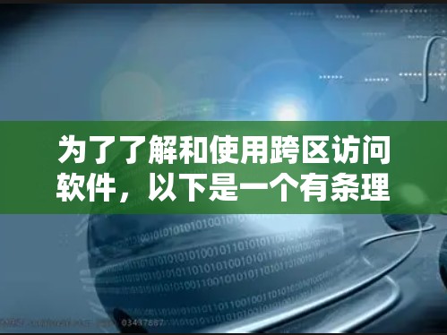 为了了解和使用跨区访问软件，以下是一个有条理的总结和步骤指南