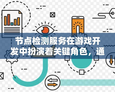 节点检测服务在游戏开发中扮演着关键角色，通过机器学习快速识别节点问题，帮助开发者及时修复错误。以下是详细的总结