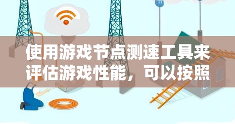 使用游戏节点测速工具来评估游戏性能，可以按照以下步骤进行
