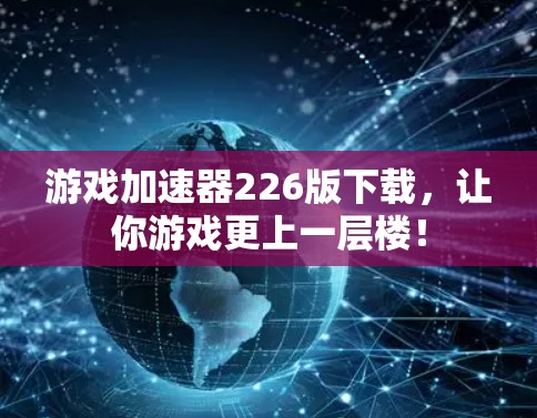 游戏加速器226版下载，让你游戏更上一层楼！