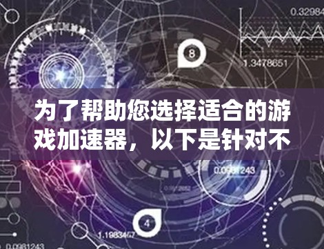 为了帮助您选择适合的游戏加速器，以下是针对不同玩家类型和使用场景的推荐列表