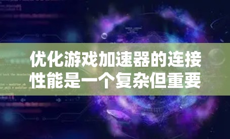 优化游戏加速器的连接性能是一个复杂但重要的步骤，旨在提升下载速度和游戏体验。以下是详细的优化步骤和建议