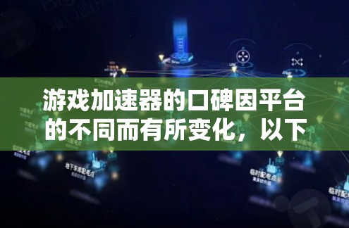 游戏加速器的口碑因平台的不同而有所变化，以下是一些综合考虑的因素和推荐