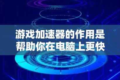 游戏加速器的作用是帮助你在电脑上更快地运行游戏，特别是在处理高分辨率或多任务游戏中。极速体验意味着你希望加速器能够提供最快的加速效果，使你在处理游戏时更高效和流畅