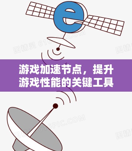 游戏加速节点，提升游戏性能的关键工具