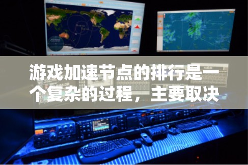 游戏加速节点的排行是一个复杂的过程，主要取决于玩家的需求、平台、品牌以及硬件的性能。以下是关于加速节点排行的关键点